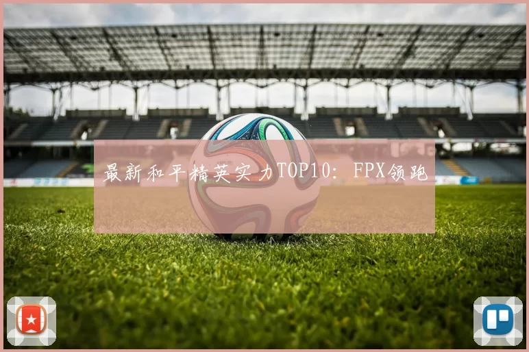 最新和平精英实力TOP10：FPX领跑