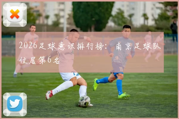 2026足球意识排行榜：南京足球队位居第6名