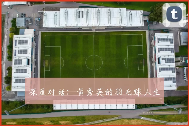 深度对话：黄秀英的羽毛球人生