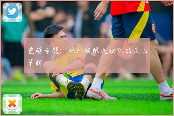 重磅专题：杭州极限运动队的反击革新