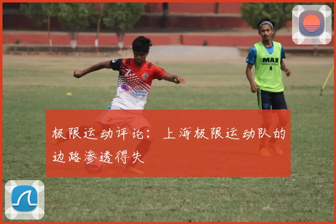 极限运动评论：上海极限运动队的边路渗透得失