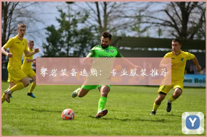 攀岩装备选购：专业服装推荐