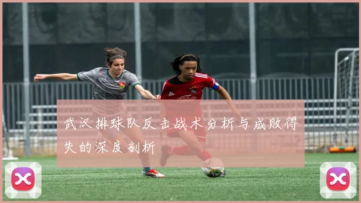 武汉排球队反击战术分析与成败得失的深度剖析