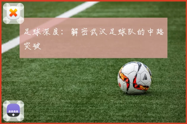足球深度：解密武汉足球队的中路突破