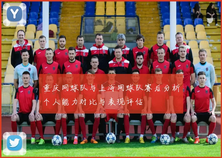 重庆网球队与上海网球队赛后分析个人能力对比与表现评估